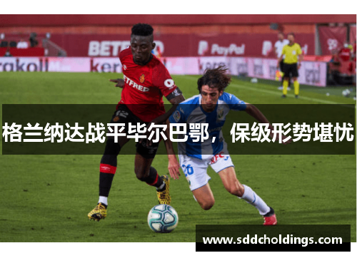 格兰纳达战平毕尔巴鄂，保级形势堪忧