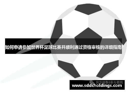 如何申请参加世界杯足球比赛并顺利通过资格审核的详细指南