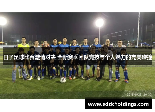 日子足球比赛激情对决 全新赛季团队竞技与个人魅力的完美碰撞