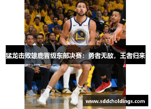 猛龙击败雄鹿晋级东部决赛：勇者无敌，王者归来