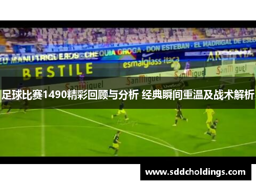 足球比赛1490精彩回顾与分析 经典瞬间重温及战术解析