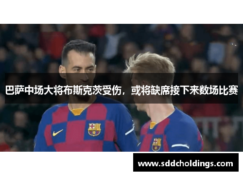 巴萨中场大将布斯克茨受伤，或将缺席接下来数场比赛