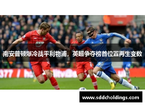 南安普顿爆冷战平利物浦，英超争夺榜首位置再生变数