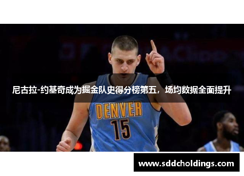 尼古拉-约基奇成为掘金队史得分榜第五，场均数据全面提升