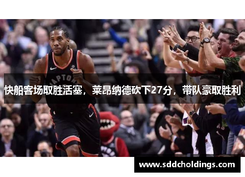 快船客场取胜活塞，莱昂纳德砍下27分，带队豪取胜利