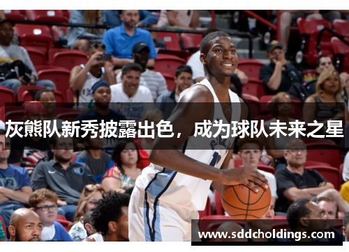 灰熊队新秀披露出色，成为球队未来之星