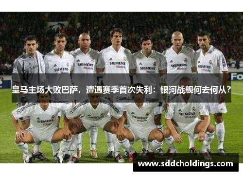 皇马主场大败巴萨，遭遇赛季首次失利：银河战舰何去何从？