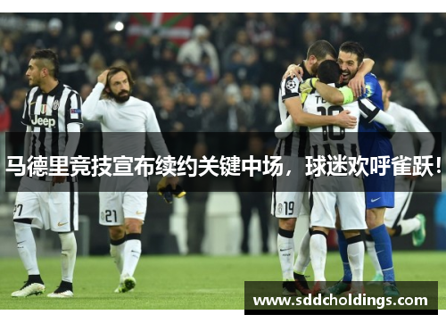 马德里竞技宣布续约关键中场，球迷欢呼雀跃！