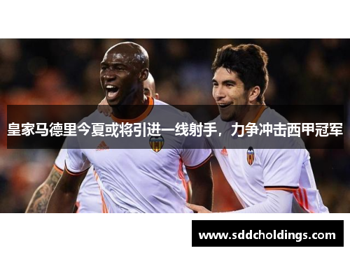 皇家马德里今夏或将引进一线射手，力争冲击西甲冠军