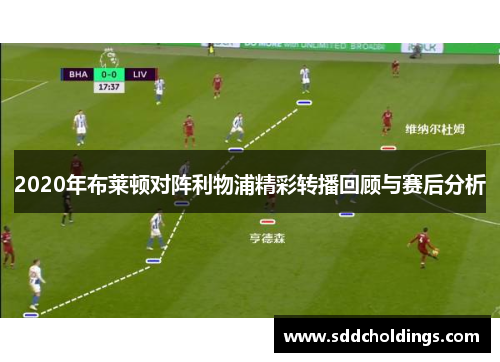 2020年布莱顿对阵利物浦精彩转播回顾与赛后分析