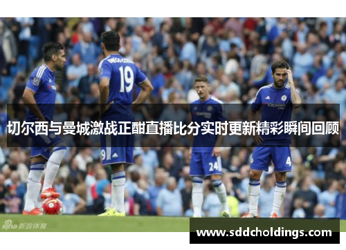 切尔西与曼城激战正酣直播比分实时更新精彩瞬间回顾
