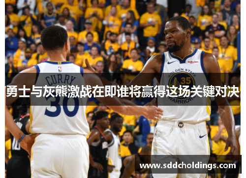 勇士与灰熊激战在即谁将赢得这场关键对决