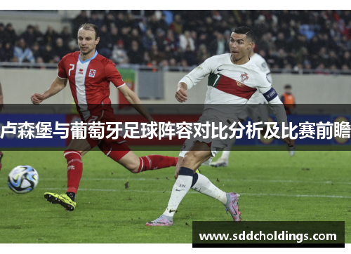 卢森堡与葡萄牙足球阵容对比分析及比赛前瞻