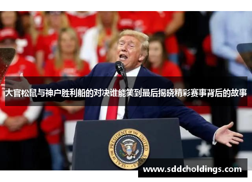 大官松鼠与神户胜利船的对决谁能笑到最后揭晓精彩赛事背后的故事