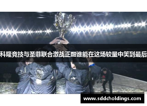 科隆竞技与圣菲联合激战正酣谁能在这场较量中笑到最后