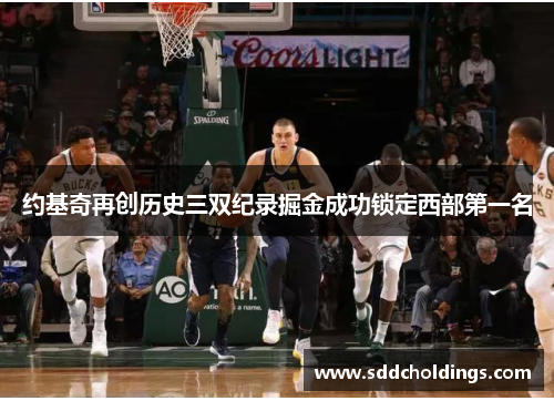 约基奇再创历史三双纪录掘金成功锁定西部第一名