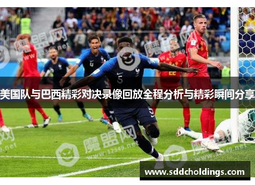美国队与巴西精彩对决录像回放全程分析与精彩瞬间分享