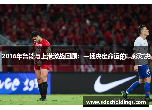 2016年鲁能与上港激战回顾：一场决定命运的精彩对决