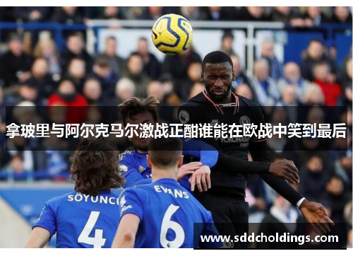 拿玻里与阿尔克马尔激战正酣谁能在欧战中笑到最后