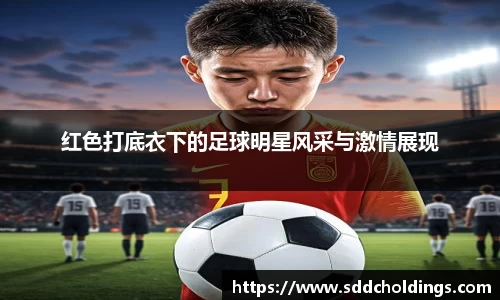 红色打底衣下的足球明星风采与激情展现