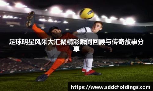 足球明星风采大汇聚精彩瞬间回顾与传奇故事分享
