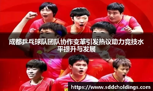 成都乒乓球队团队协作变革引发热议助力竞技水平提升与发展